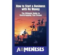 How to Start a Business with No Money: The Ultimate Guide to Bootstrapping Your Dream