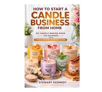 How to Start a Candle Business from Home: DIY Candle Making Book for Beginners with Candle Making Business Guide