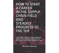 How To Start A Career In The Supply Chain Field And Steadily Progress To The Top: Learn About Different Supply Chain Job Types, Responsibilities, Qualifications, Skills, Career Paths