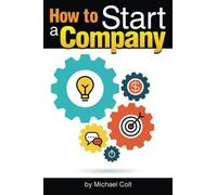 How to Start a Company: The Entrepreneur's Essential Guide to Starting a Company - ( Starting a New Company | Company Structure | Start Up Company )