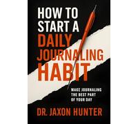 How to Start a Daily Journaling Habit: Make Journaling the Best Part of Your Day