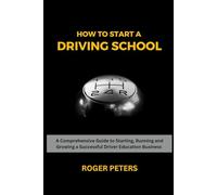 How to Start a Driving School: A Comprehensive Guide to Starting, Running and Growing in the Driver Education Business