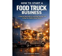 How To Start A Food Truck Business: A Step-by-Step Guide to Launching, Running, and Scaling Your Mobile Culinary Venture