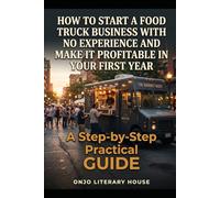 How to Start a Food Truck Business With No Experience and Make It Profitable in Your First Year: A Step-by-Step Workbook for First-Time Mobile Food Entrepreneurs
