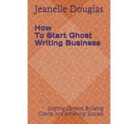 How To Start A Ghost Writing Business: Crafting Content, Building Clients, And Achieving Success
