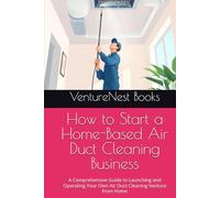 How to Start a Home-Based Air Duct Cleaning Business: A Comprehensive Guide to Launching and Operating Your Own Air Duct Cleaning Venture from Home