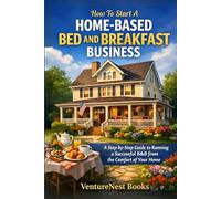 How to Start a Home-Based Bed and Breakfast Business: A Step-by-Step Guide to Running a Successful B&B from the Comfort of Your Home