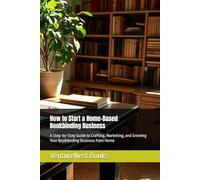 How to Start a Home-Based Bookbinding Business: A Step-by-Step Guide to Crafting, Marketing, and Growing Your Bookbinding Business from Home