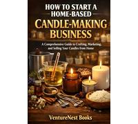 How to Start a Home-Based Candle-Making Business: A Comprehensive Guide to Crafting, Marketing, and Selling Your Candles from Home
