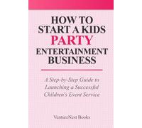 How to Start a Kids Party Entertainment Business: A Step-by-Step Guide to Launching a Successful Children's Event Service