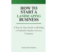 How to Start a Landscaping Business: A Step-by-Step Guide to Building a Profitable Outdoor Service Company
