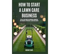 How to Start a Lawn Care Business: Step-by-Step Guide to Launching, Marketing, and Growing a Profitable Lawn Care Service