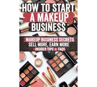 How to Start a Makeup Business: Secrets to Building a Profitable Beauty Empire from Scratch - Insider Strategies, Legal Hacks & Marketing Magic Big Brands Don’t Want You to Know!