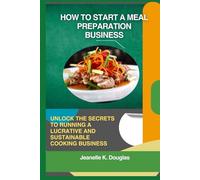 HOW TO START A MEAL PREPARATION BUSINESS: Unlock the Secrets to Running a Lucrative and Sustainable Cooking Business