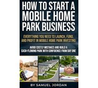 How to Start a Mobile Home Park Business: Build a Profitable Mobile Home Park Investing Business with Smart Structuring, Zoning, Due Diligence, ... Planning, and Risk Control for Beginners