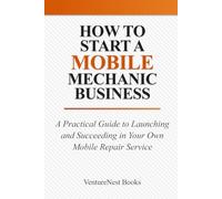 How to Start a Mobile Mechanic Business: A Practical Guide to Launching and Succeeding in Your Own Mobile Repair Service