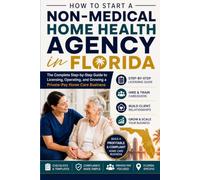 How to Start a Non-Medical Home Health Agency in Florida: The Complete Step-by-Step Guide to Licensing, Operating, and Growing a Private-Pay Home Care Business