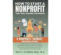 How to Start a Nonprofit That Will Change the World: A Comprehensive Guide to Assist Founders in Navigating the Hidden Obstacles of Building & Leading a New Nonprofit Organization
