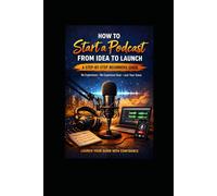 How To Start A Podcast: From Idea To Launch Step -By- Step Beginners Guide