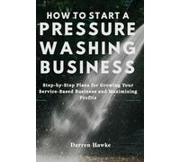 HOW TO START A PRESSURE WASHING BUSINESS: Step-by-Step Plans for Growing Your Service-Based Business and Maximizing Profits