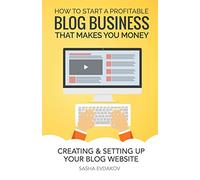 How to Start a Profitable Blog Business That Makes You Money: Creating & Setting Up Your Blog Website