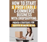 How to Start a Profitable E-commerce Business with Dropshipping: Comprehensive Guide to Success with Expert Tips, Niche Selection, Market Analysis, SEO, and Marketing Strategies