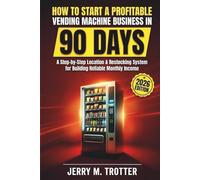 How to Start a Profitable Vending Machine Business in 90 Days: A Step-by-Step Location & Restocking System for Building Reliable Monthly Income