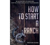 How to Start a Ranch: Be in Control of When and How You Work and Live Out Your Passion