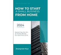 How To Start A Small Business From Home: Mastering The Art Of Home-Based Entrepreneurship
