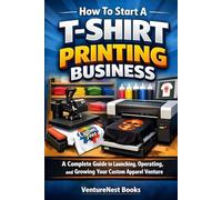 How To Start A T-Shirt Printing Business: A Complete Guide to Launching, Operating, and Growing Your Custom Apparel Venture