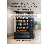 HOW TO START A VENDING MACHINE BUSINESS: A Complete Beginner’s Guide to Profitable Placement, Product Strategy, and Efficient Route Management