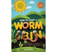 How to Start a Worm Bin: The Complete Practical and Beginner’s Guide to Easy, Eco-Friendly Composting for Healthy Soil and Zero Waste