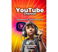 How To Start A YouTube Channel For Success: Equipment & Technical Setup: The Essentials for Quality: Gain a Competitive Edge with the 9 Critical Equipment & Tech Setups That Will Give You The Edge
