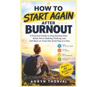 How to Start Again After Burnout: A Practical Guide to Stop Starting Over, Break All-or-Nothing Thinking, and Get Back on Track One Small Step at a Time