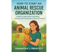 How to Start an Animal Rescue Organization: A Step-by-Step Guide to Building, Funding, and Sustaining a Lifesaving Shelter