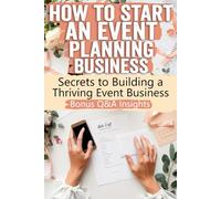 How to Start an Event Planning Business: Uncover the Secrets to a Thriving Event Planning Business: Proven Strategies, Hidden Industry Tips, and ... into Profit-Start Your Dream Career Today