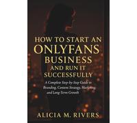How to Start an Only Fans Business and Run It Successfully: A Complete Step-by-Step Guide to Branding, Content Strategy, Marketing, Monetization, and Long-Term Growth