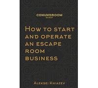 How to start and operate an escape room business: A step by step manual on how to launch your own escape room.