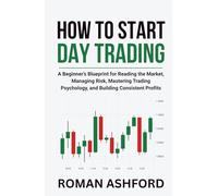 How to Start Day Trading: A Beginner’s Blueprint for Reading the Market, Managing Risk, Mastering Trading Psychology, and Building Consistent Profits