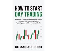 How to Start Day Trading: A Beginner’s Blueprint for Reading the Market, Managing Risk, Mastering Trading Psychology, and Building Consistent Profits