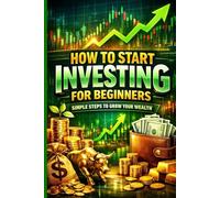 How to Start Investing for Beginners: Simple Steps to Grow Your Wealth: A Simple, Proven Guide to Building Wealth with Index Funds, ETFs, and a Stress-Free Investing System