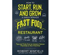 How To Start, Run, And Grow A Quick Service Fast Food Restaurant: Tips And Tricks From An Industry Veteran - Franchise Or Non-Franchise