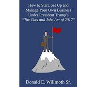 How To Start, Set Up And Manage Your Own Business Under President Trump's "Tax Cuts And Jobs Act Of 2017