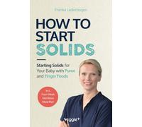 How to Start Solids: Starting Solids for Your Baby with Puree and Finger Foods (The Basic Book for Starting Solid Food and Baby-Led Weaning, Including a 4-Week Guide)