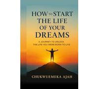 How to Start the Life of Your Dreams: The Life You Dream Begins Now