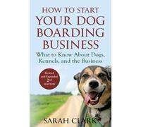 How to Start Your Dog Boarding Business: What to know about dogs, kennels, and the business