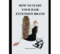 HOW TO START YOUR HAIR EXTENSION BRAND: "From Concept to Launch: Your Roadmap to Success in the Hair Industry"