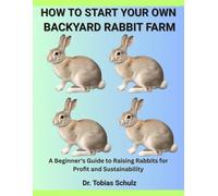 HOW TO START YOUR OWN BACKYARD RABBIT FARM: A Beginner's Guide to Raising Rabbits for Profit and Sustainability