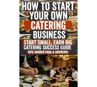 How to Start Your Own Catering Business: Secrets to a Profitable Catering Business: Insider Tips, Hidden Strategies & Expert Techniques to Launch, Grow & Scale Your Catering Empire!