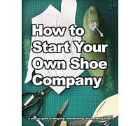 How to Start Your Own Shoe Company: A start-up guide to designing, manufacturing, and marketing shoes.